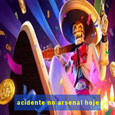 acidente no arsenal hoje